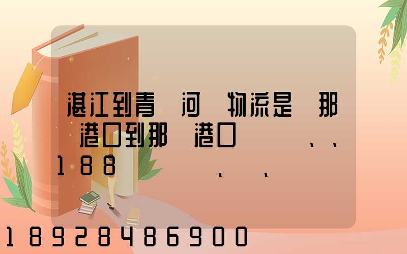 湛江到青島河運物流是從那個港口到那個港口、、188、、、1414、、8284...